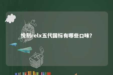 悦刻relx五代国标有哪些口味	？ 